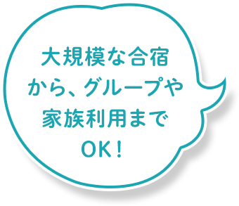 大規模な合宿から、グループや家族利用までOK！