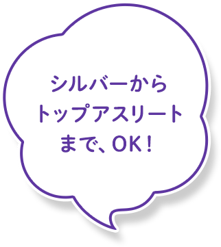 シルバーからトップアスリートまで、OK!